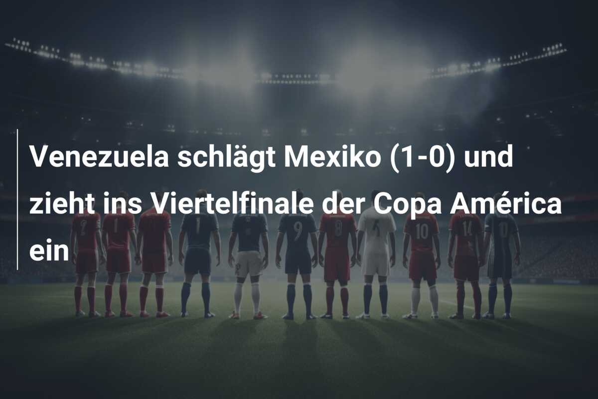 Venezuela schlägt Mexiko (1-0) und zieht ins Viertelfinale der Copa América ein