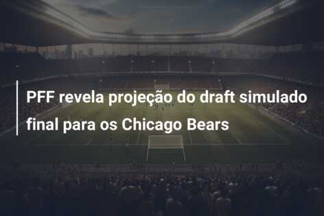 PFF revela projeção do draft simulado final para os Chicago Bears