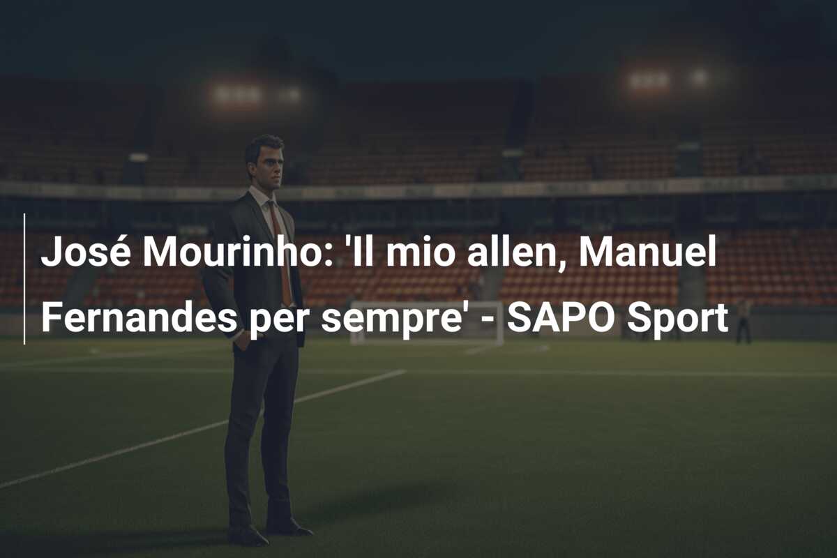 José Mourinho: ‘Il mio allen, Manuel Fernandes per sempre’ – SAPO Sport
