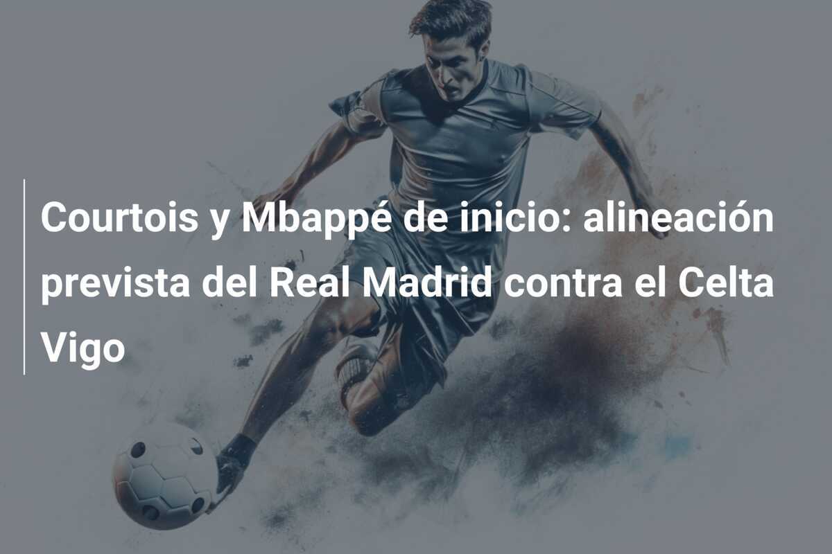 Courtois y Mbappé de inicio: alineación prevista del Real Madrid contra el Celta Vigo