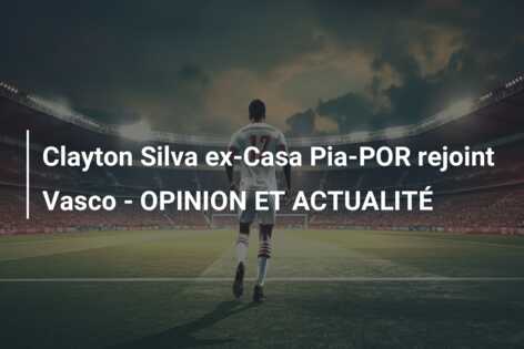 Clayton Silva ex-Casa Pia-POR rejoint Vasco – OPINION ET ACTUALITÉ