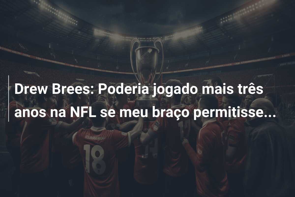 Drew Brees: Poderia jogado mais três anos na NFL se meu braço permitisse…