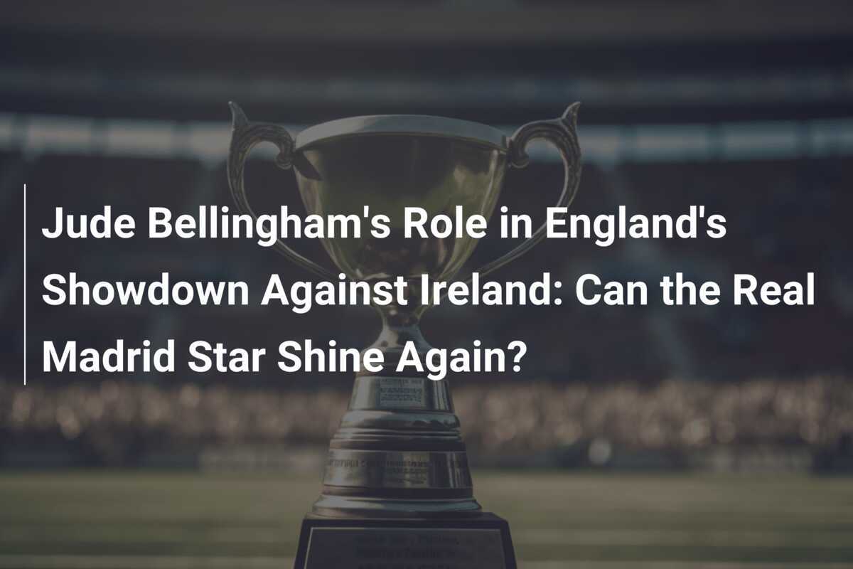Il Ruolo di Jude Bellingham nella Sfida dell'Inghilterra contro l'Irlanda: Il Talento del Real Madrid Riuscirà a Brillare Ancora?