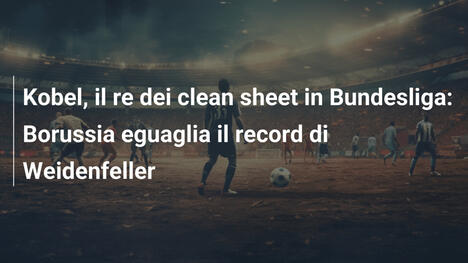 Kobel, il re dei clean sheet in Bundesliga: Borussia eguaglia il record di Weidenfeller