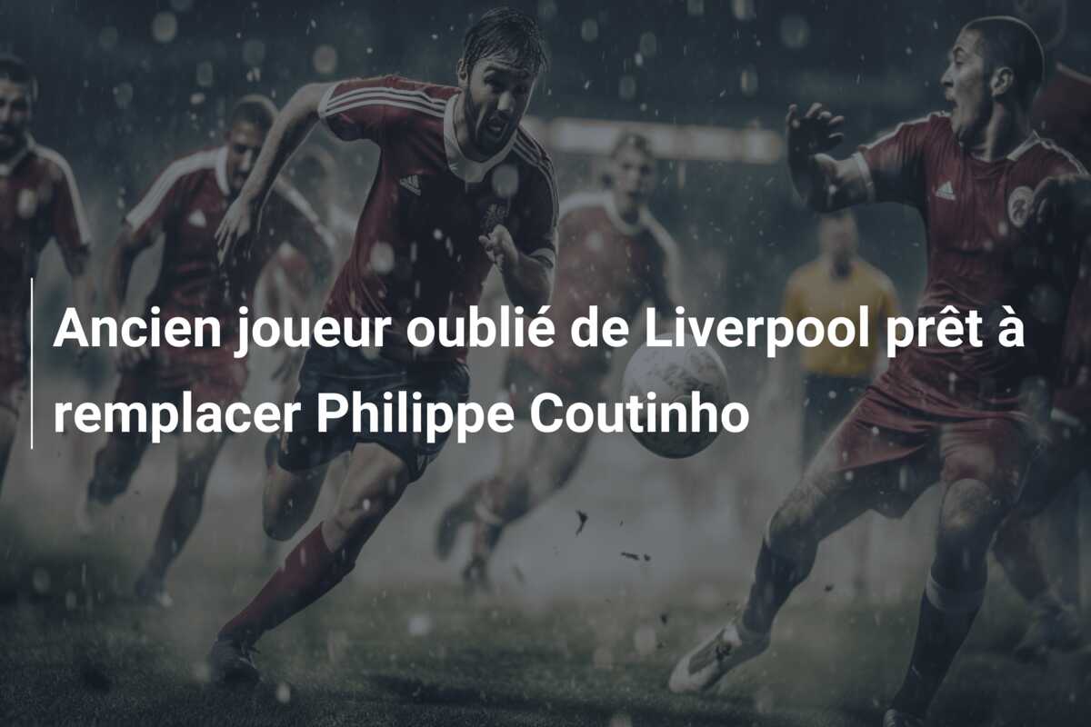 Ancien joueur oublié de Liverpool prêt à remplacer Philippe Coutinho