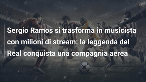 Sergio Ramos si trasforma in musicista con milioni di stream: la leggenda del Real conquista una compagnia aerea