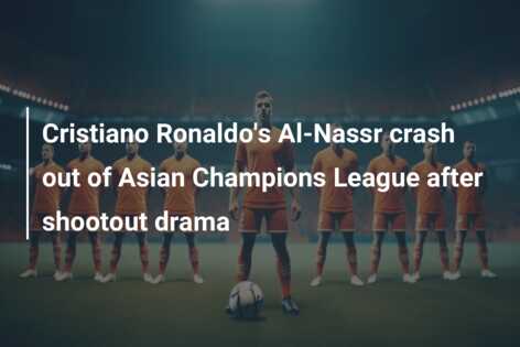 Cristiano Ronaldo’s Al-Nassr crash out of Asian Champions League after shootout drama