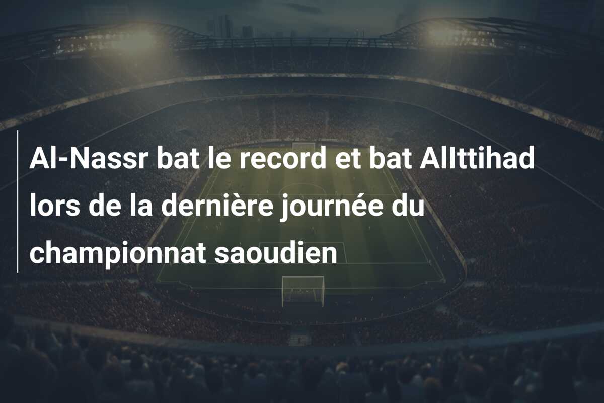 Al-Nassr bat le record et bat AlIttihad lors de la dernière journée du championnat saoudien