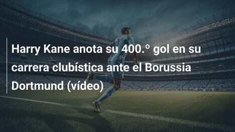 Harry Kane anota su 400.º gol en su carrera clubística ante el Borussia Dortmund (vídeo)