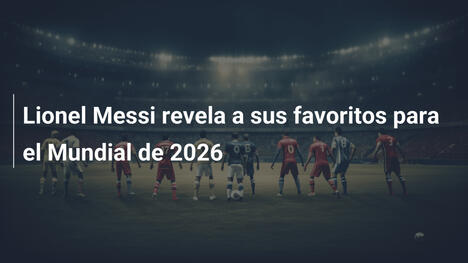 Lionel Messi revela a sus favoritos para el Mundial de 2026