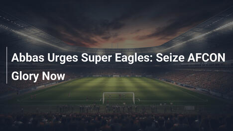 Abbas fordert Super Eagles: Holt den AFCON-Titel!
