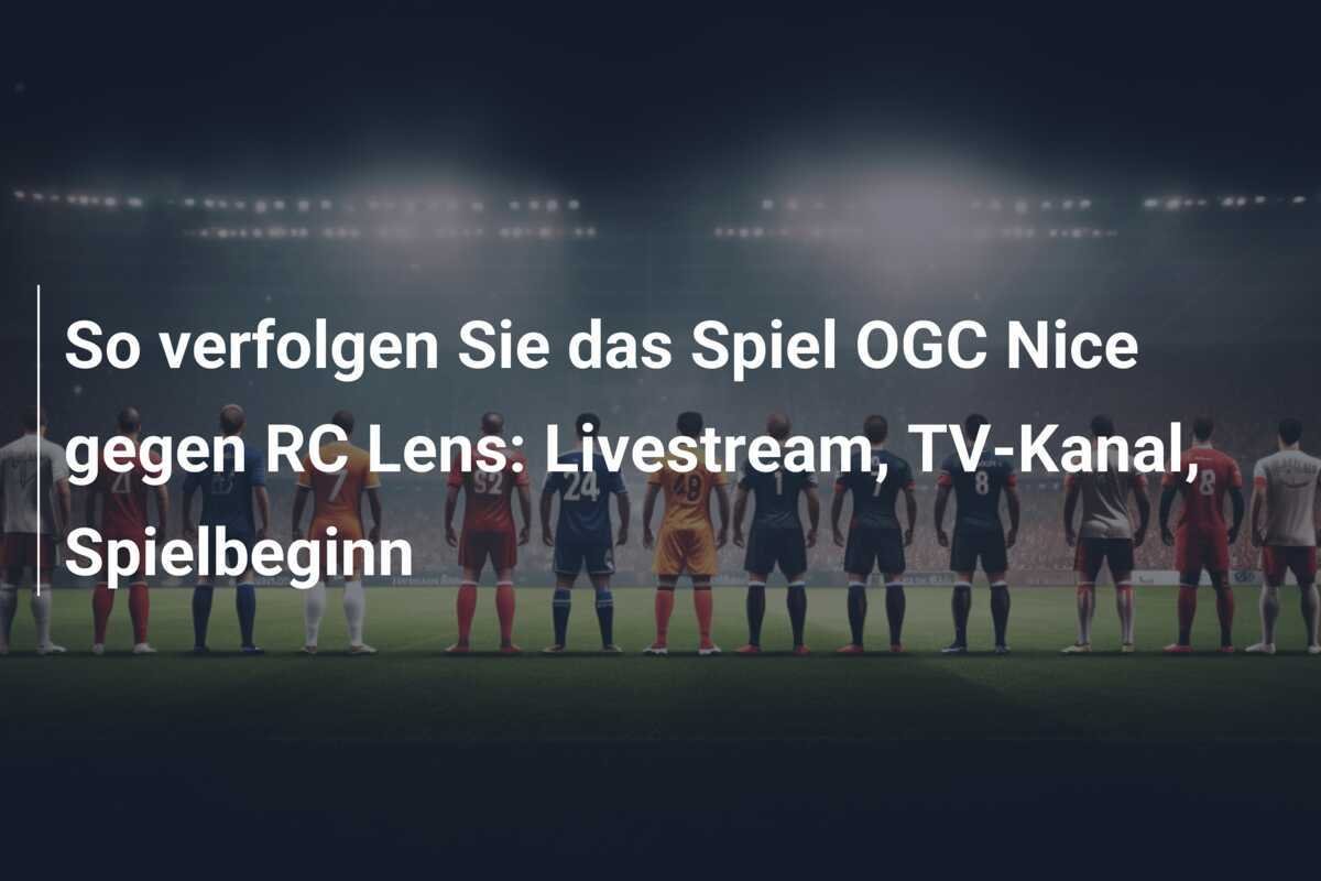 So verfolgen Sie das Spiel OGC Nice gegen RC Lens: Livestream, TV-Kanal, Spielbeginn