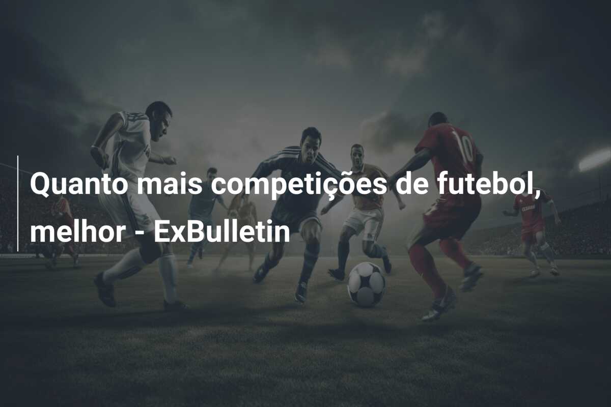 Quanto mais competições de futebol, melhor – ExBulletin