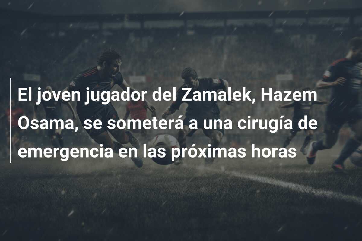 El joven jugador del Zamalek, Hazem Osama, se someterá a una cirugía de emergencia en las próximas horas