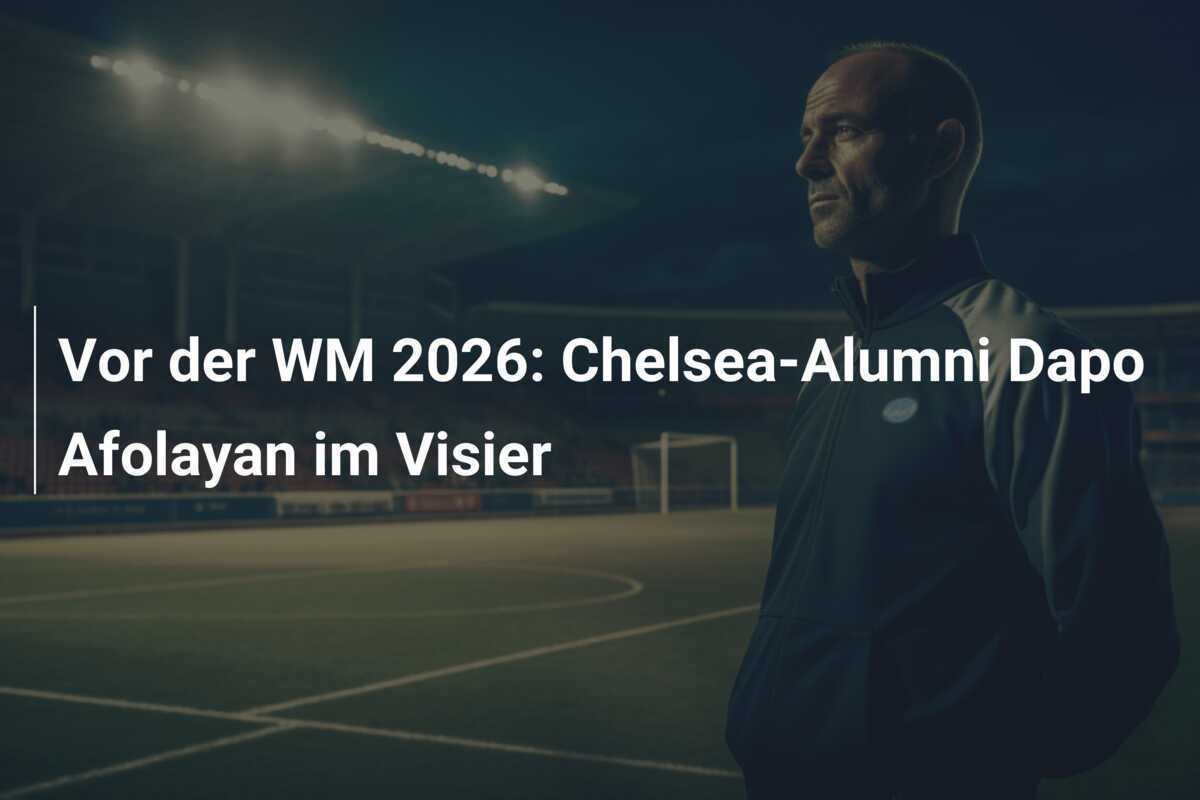 Vor der WM 2026: Chelsea-Alumni Dapo Afolayan im Visier