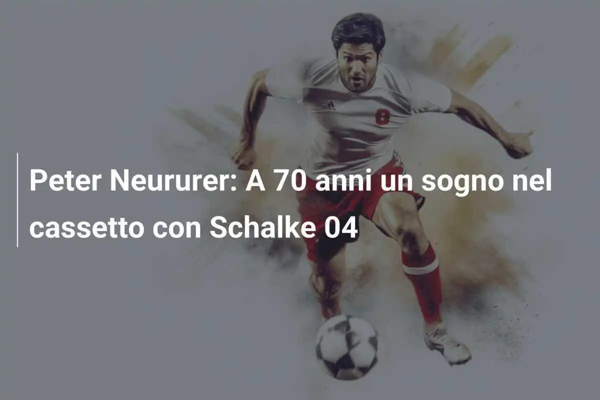 Peter Neururer: A 70 anni un sogno nel cassetto con Schalke 04