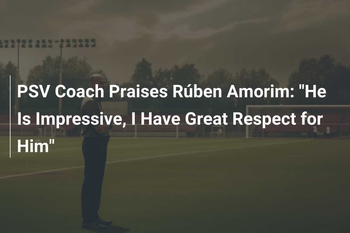 Antrenorul PSV-lui laudă pe Rúben Amorim: "Este impresionant, am un mare respect pentru el"