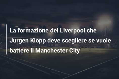 La formazione del Liverpool che Jurgen Klopp deve scegliere se vuole battere il Manchester City