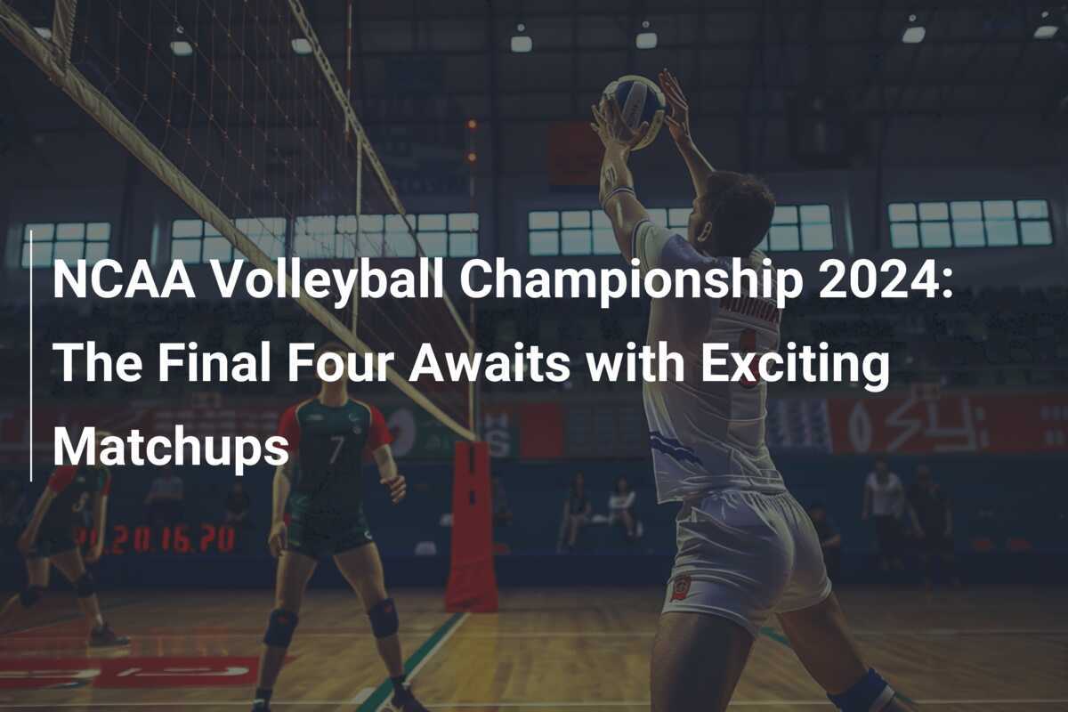 NCAA Volleyball Championship 2024 The Final Four Awaits with Exciting