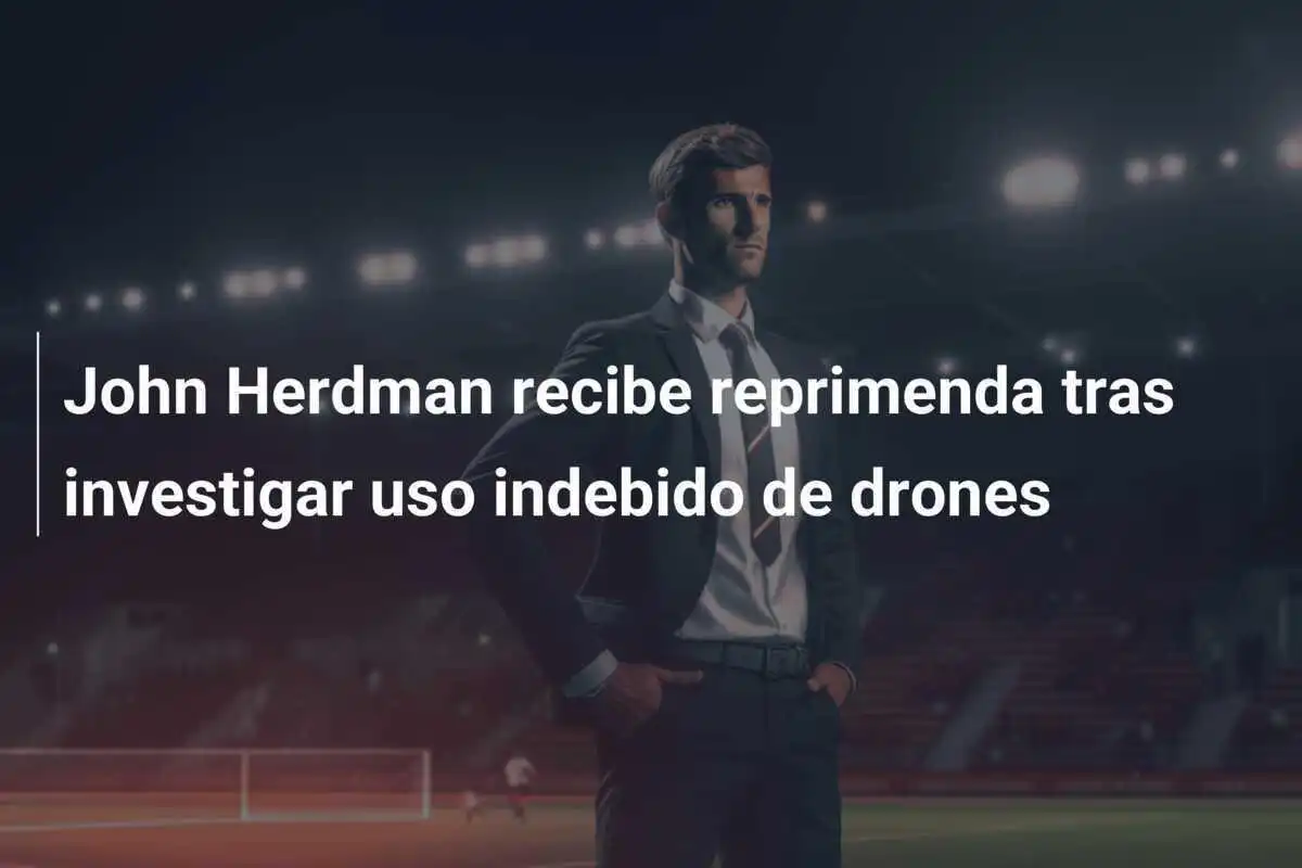 John Herdman recibe reprimenda tras investigar uso indebido de drones