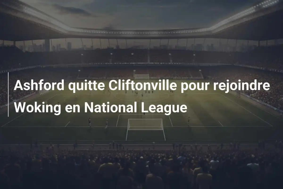 Ashford quitte Cliftonville pour rejoindre Woking en National League