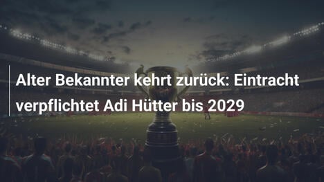 Alter Bekannter kehrt zurück: Eintracht verpflichtet Adi Hütter bis 2029