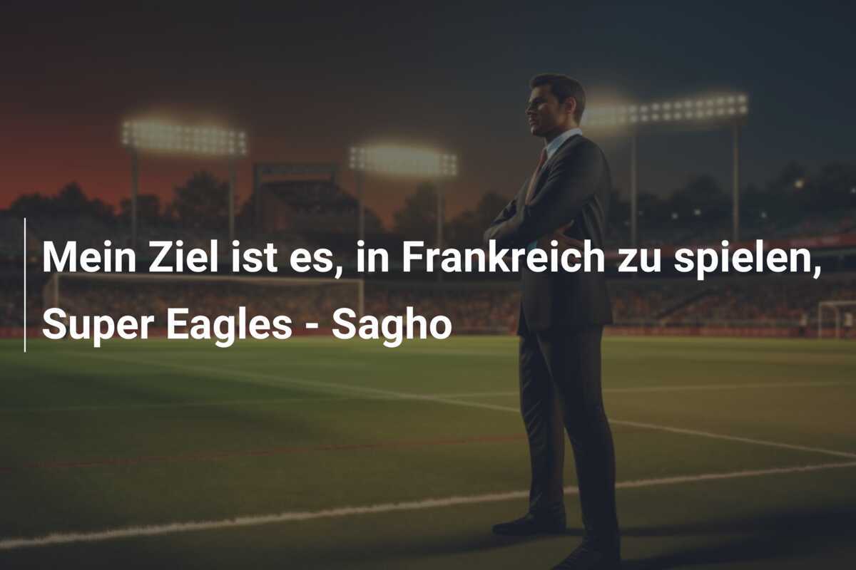 Mein Ziel ist es, in Frankreich zu spielen, Super Eagles – Sagho