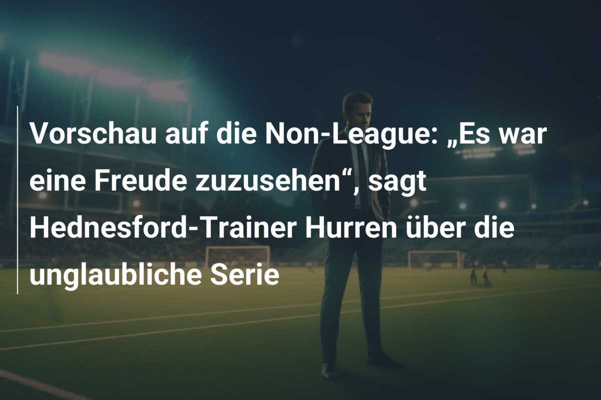 Vorschau auf die Non-League: „Es war eine Freude zuzusehen“, sagt Hednesford-Trainer Hurren über die unglaubliche Serie