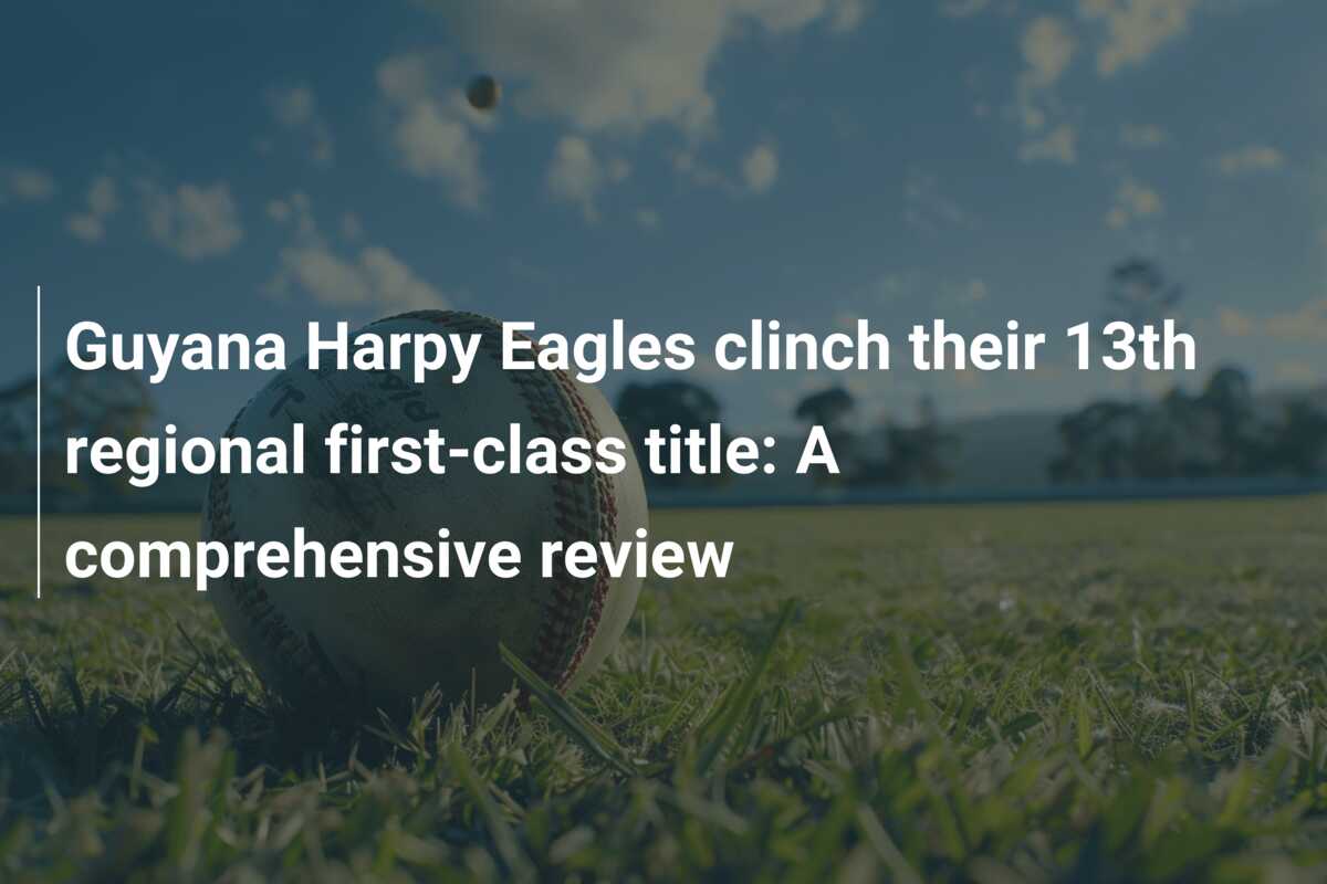 Guyana Harpy Eagles clinch their 13th regional first-class title: A ...