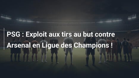 PSG : Exploit aux tirs au but contre Arsenal en Ligue des Champions !