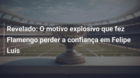 Revelado: O motivo explosivo que fez Flamengo perder a confiança em Felipe Luis