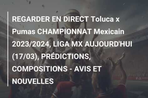 REGARDER EN DIRECT Toluca x Pumas CHAMPIONNAT Mexicain 2023/2024, LIGA MX AUJOURD’HUI (17/03), PRÉDICTIONS, COMPOSITIONS – AVIS ET NOUVELLES