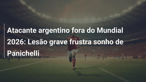 Atacante argentino fora do Mundial 2026: Lesão grave frustra sonho de Panichelli