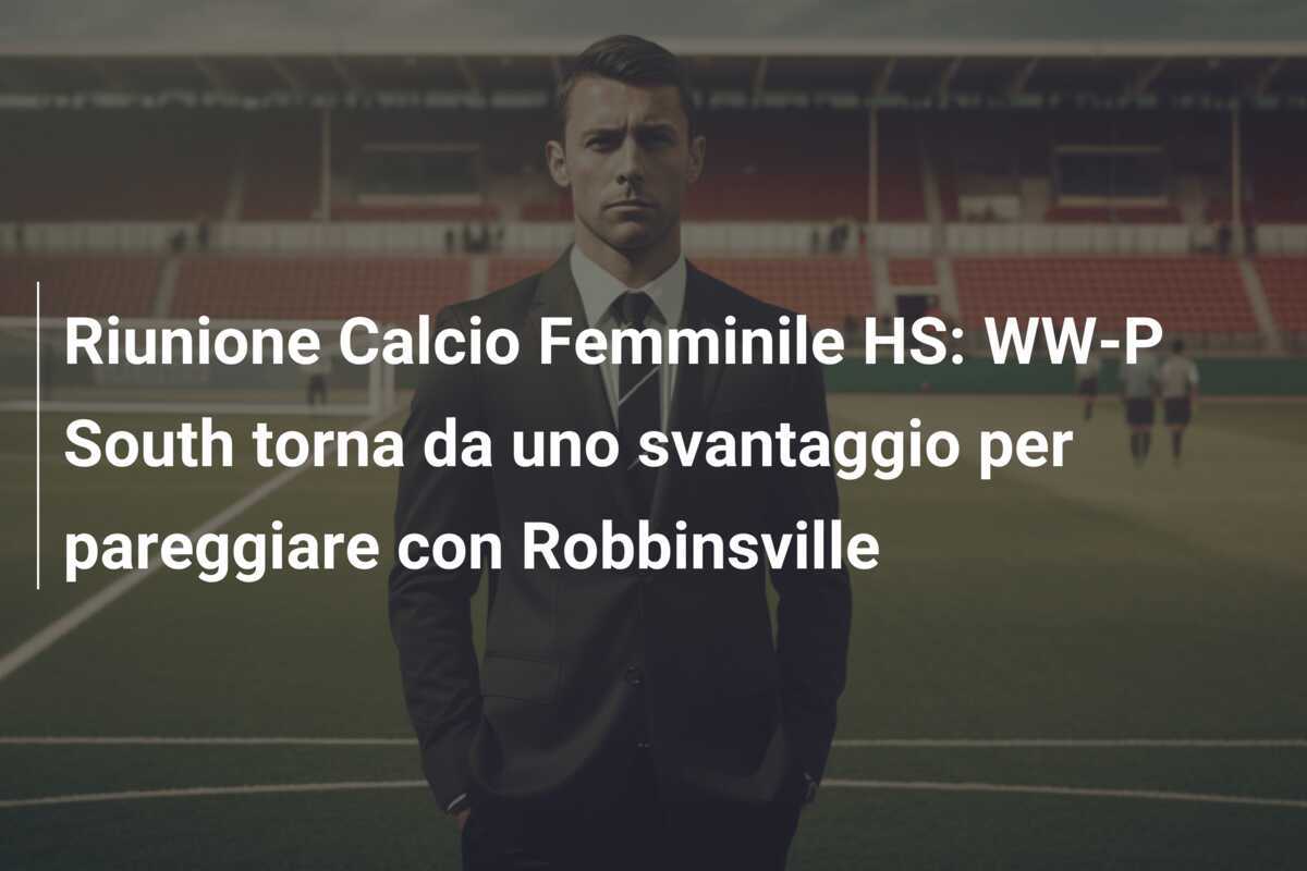 Riunione Calcio Femminile HS: WW-P South torna da uno svantaggio per pareggiare con Robbinsville