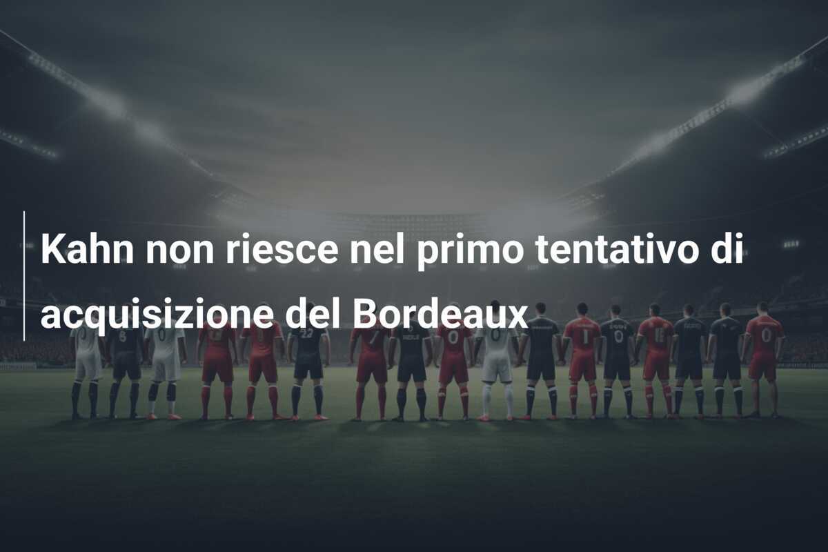 Kahn non riesce nel primo tentativo di acquisizione del Bordeaux
