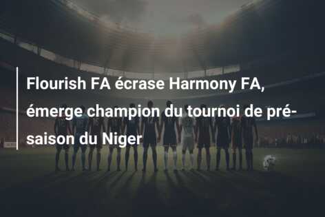 Flourish FA écrase Harmony FA, émerge champion du tournoi de pré-saison du Niger