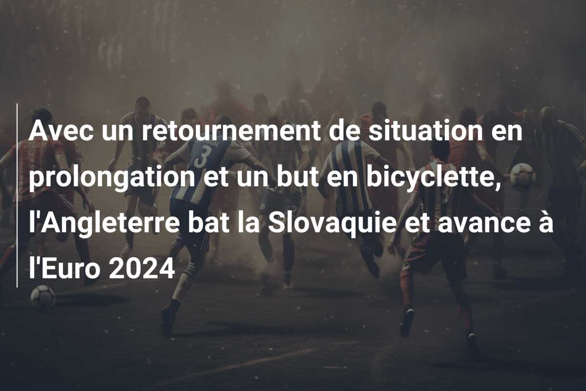 Avec un retournement de situation en prolongation et un but en bicyclette, l’Angleterre bat la Slovaquie et avance à l’Euro 2024