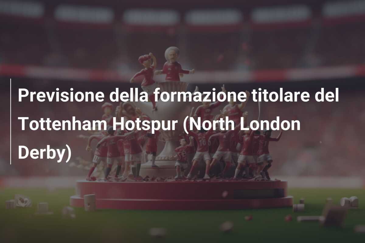 Previsione della formazione titolare del Tottenham Hotspur (North London Derby)