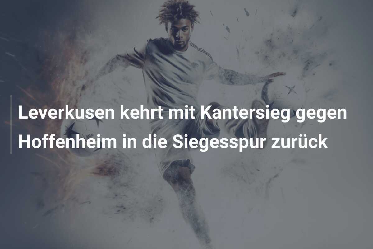 Leverkusen kehrt mit Kantersieg gegen Hoffenheim in die Siegesspur zurück