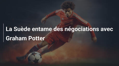 La Suède entame des négociations avec Graham Potter