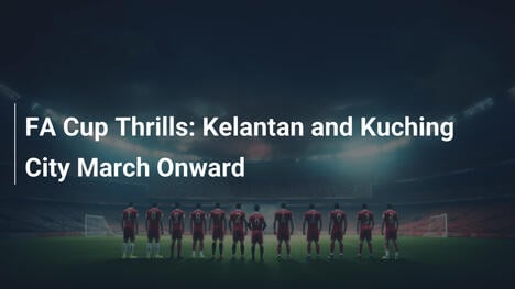 FA-Cup-Spannung: Kelantan und Kuching City ziehen weiter