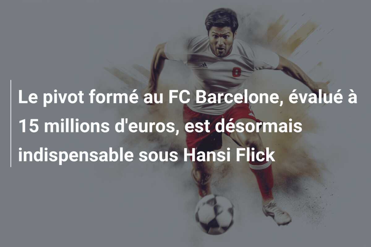 Le pivot formé au FC Barcelone, évalué à 15 millions d'euros, est désormais indispensable sous Hansi Flick