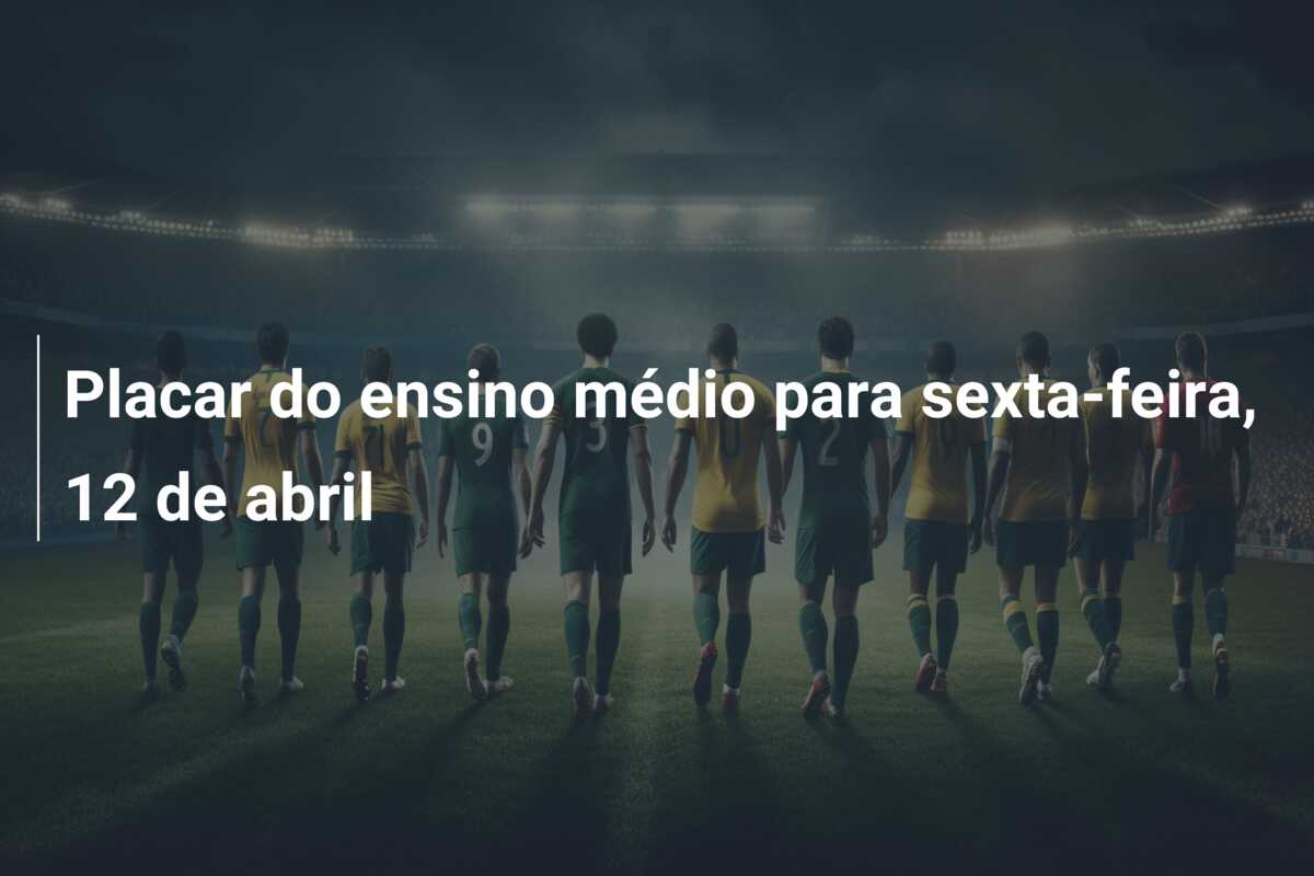Placar do ensino médio para sexta-feira, 12 de abril