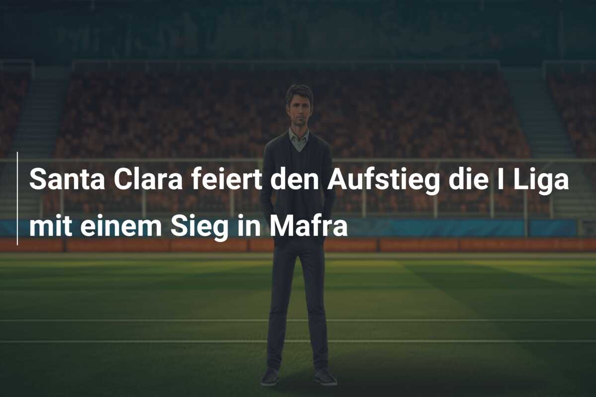 Santa Clara feiert den Aufstieg die I Liga mit einem Sieg in Mafra