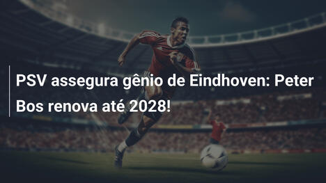 PSV assegura gênio de Eindhoven: Peter Bos renova até 2028!