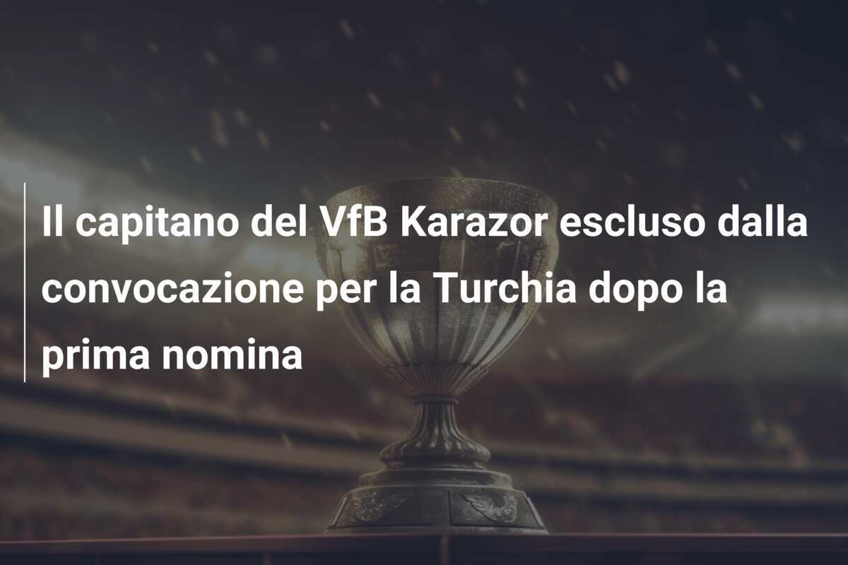 Il capitano del VfB Karazor escluso dalla convocazione per la Turchia dopo la prima nomina