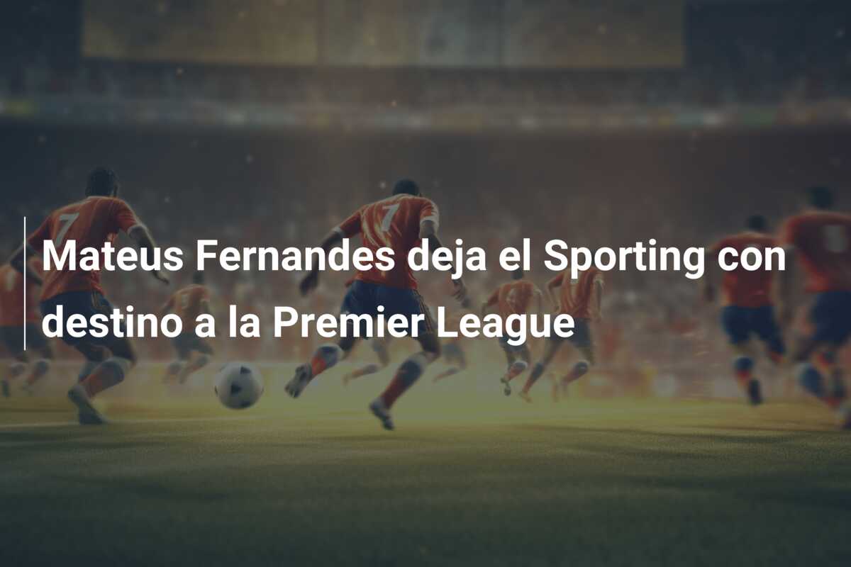 Mateus Fernandes deja el Sporting con destino a la Premier League