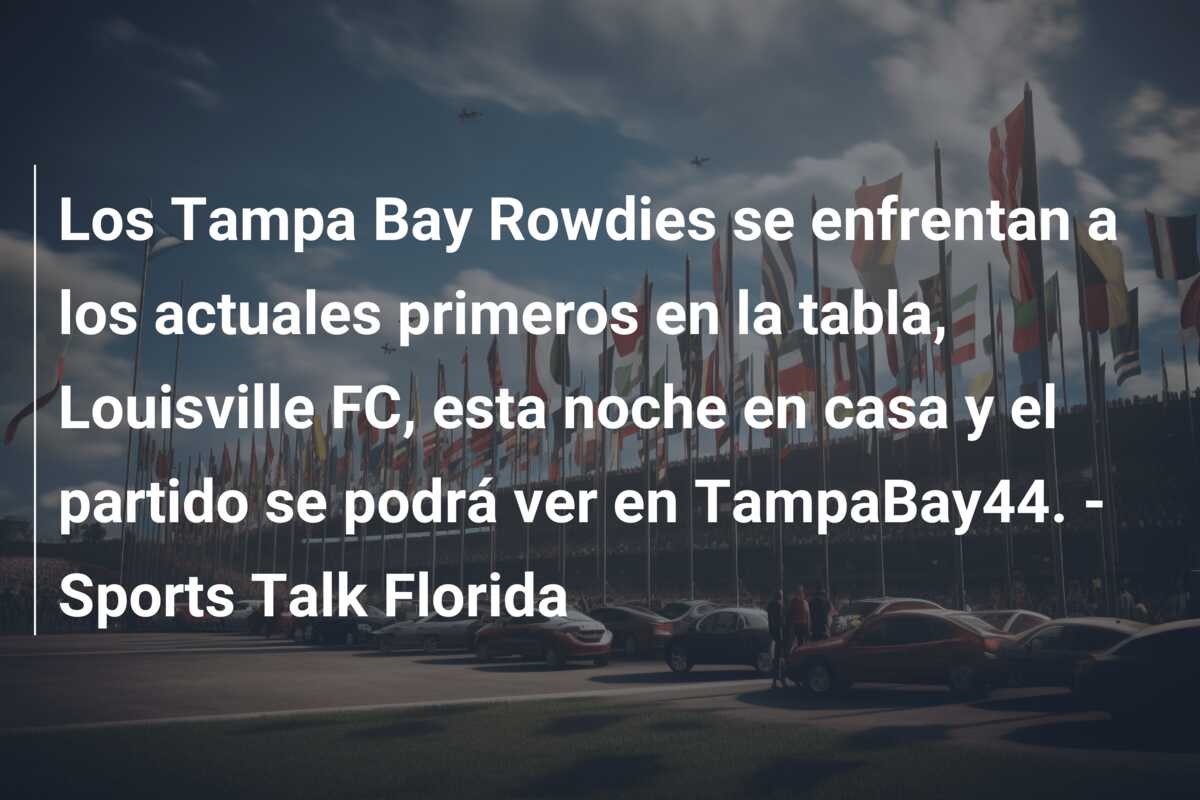 Los Tampa Bay Rowdies se enfrentan a los actuales primeros en la tabla, Louisville FC, esta noche en casa y el partido se podrá ver en TampaBay44. – Sports Talk Florida
