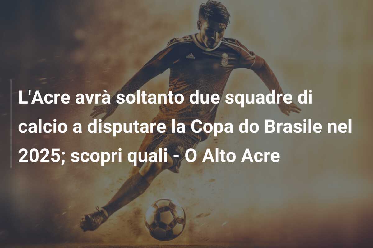 L'Acre avrà soltanto due squadre di calcio a disputare la Copa do Brasile nel 2025; scopri quali - O Alto Acre