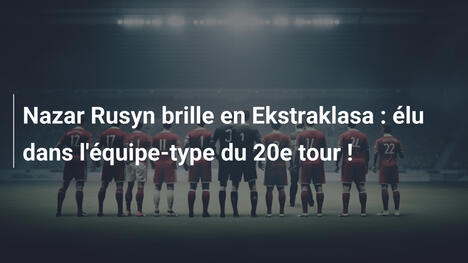 Nazar Rusyn brille en Ekstraklasa : élu dans l'équipe-type du 20e tour !